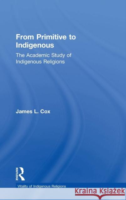 From Primitive to Indigenous: The Academic Study of Indigenous Religions Cox, James L. 9780754655695 Ashgate Publishing Limited - książka