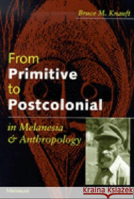 From Primitive to Postcolonial in Melanesia and Anthropology Bruce M. Knauft 9780472066872 University of Michigan Press - książka