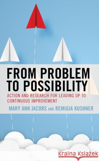 From Problem to Possibility: Action and Research for Leading Up to Continuous Improvement Mary Ann Jacobs Remigia Kushner 9781475859751 Rowman & Littlefield Publishers - książka