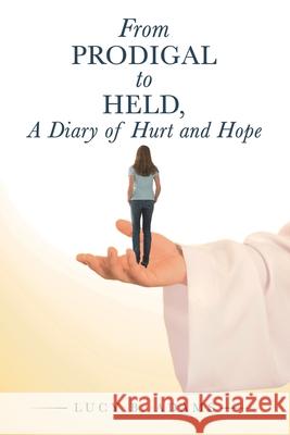 From Prodigal to Held, a Diary of Hurt and Hope Lucy B Adams 9781728337890 Authorhouse - książka