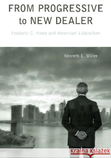 From Progressive to New Dealer: Frederic C. Howe and American Liberalism Miller, Kenneth E. 9780271037424 Pennsylvania State University Press - książka