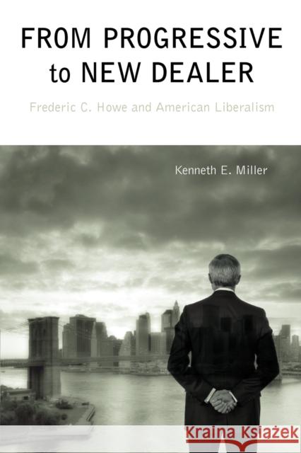 From Progressive to New Dealer: Frederic C. Howe and American Liberalism Miller, Kenneth E. 9780271037431 Pennsylvania State University Press - książka