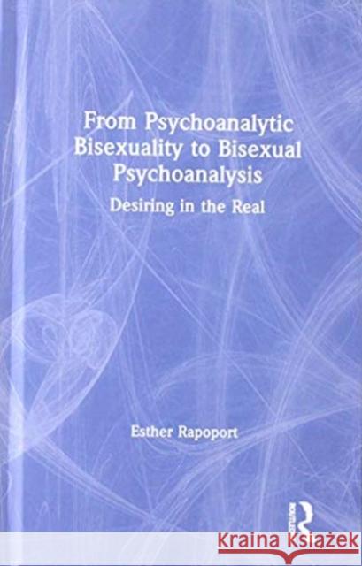 From Psychoanalytic Bisexuality to Bisexual Psychoanalysis: Desiring in the Real Esther Rapoport 9780367227463 Routledge - książka