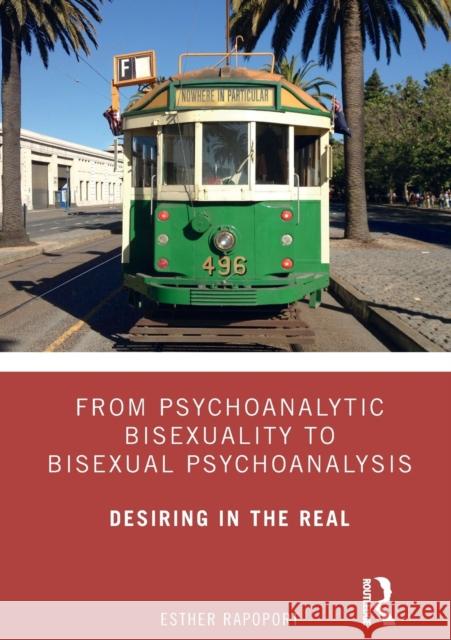 From Psychoanalytic Bisexuality to Bisexual Psychoanalysis: Desiring in the Real Esther Rapoport 9780367227500 Routledge - książka