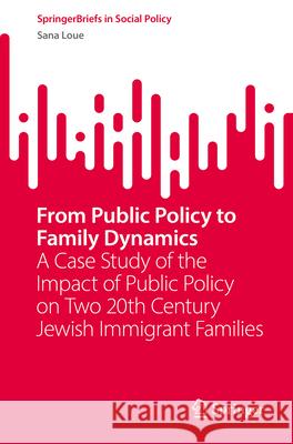 From Public Policy to Family Dynamics: A Case Study of the Impact of Public Policy on Two 20th Century Jewish Immigrant Families Sana Loue 9783031718175 Springer - książka