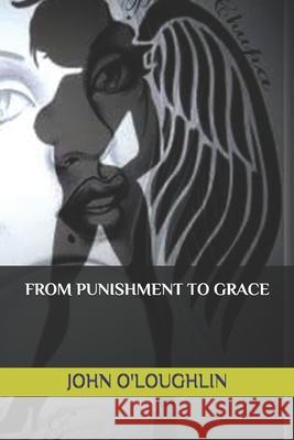 From Punishment to Grace John O'Loughlin John J. O'Loughlin John J. O'Loughlin 9781500851262 Createspace - książka