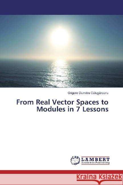 From Real Vector Spaces to Modules in 7 Lessons C lug reanu, Grigore Dumitru 9783659926372 LAP Lambert Academic Publishing - książka