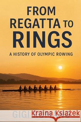 From Regatta to Rings: A History of Olympic Rowing Gigi Romano 9781923570542 Independently Published - książka