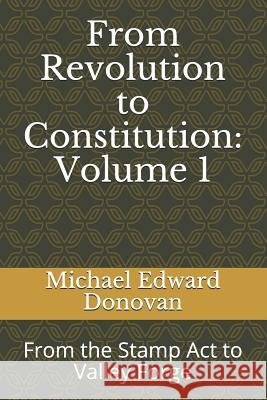 From Revolution to Constitution: Volume 1: From the Stamp ACT to Valley Forge Michael Edward Donovan 9781792030932 Independently Published - książka