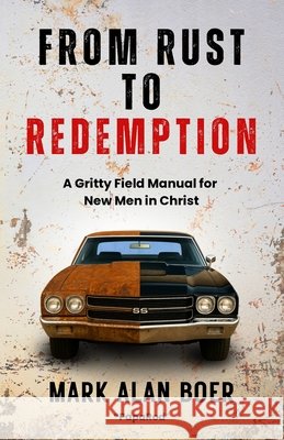 From Rust to Redemption: A Gritty Field Manual for New Men in Christ Boer, Mark Alan 9798275514919 Independently Published - książka