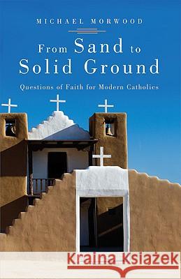 From Sand to Solid Ground: Questions of Faith for Modern Catholics Michael Morwood 9780824524517 Crossroad Publishing Co ,U.S. - książka