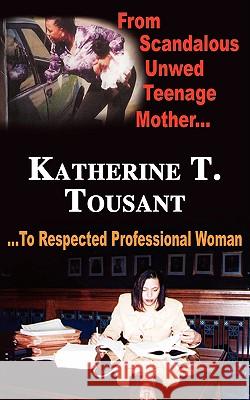 From Scandalous Unwed Teenage Mother To Respected Professional Woman Katherine T. Tousant 9781434318862 Authorhouse - książka