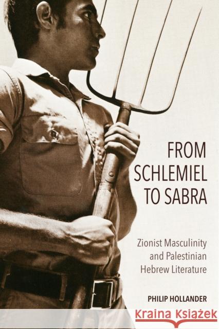 From Schlemiel to Sabra: Zionist Masculinity and Palestinian Hebrew Literature Philip Hollander 9780253042057 Indiana University Press - książka