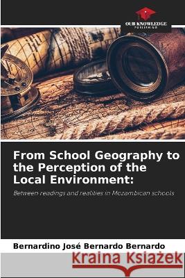 From School Geography to the Perception of the Local Environment Bernardino Jose Bernardo Bernardo   9786205999479 Our Knowledge Publishing - książka