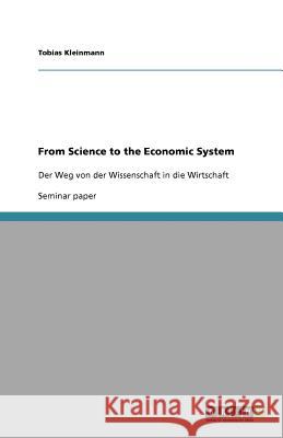 From Science to the Economic System : Der Weg von der Wissenschaft in die Wirtschaft Tobias Kleinmann 9783640675111 Grin Verlag - książka