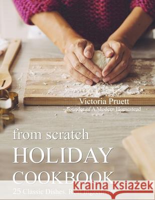 From Scratch Holiday Cookbook - Featuring Einkorn Flour: Easy to Make, Delicious Holiday Recipes Victoria Pruett 9781727793260 Createspace Independent Publishing Platform - książka