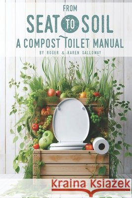 From Seat to Soil: A Compost Toilet Manual Galloway, Karen, Galloway, Roger 9798180814050 Independently Published - książka