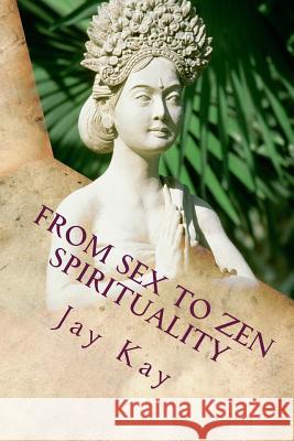 From Sex to Spirituality: Love, Philosophy, Religion Jay Kay 9781490481388 Createspace Independent Publishing Platform - książka