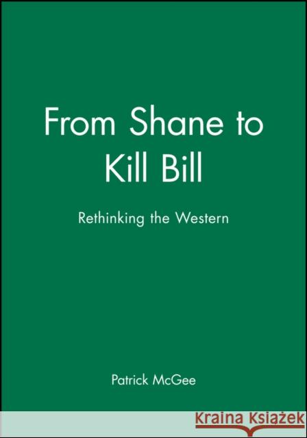 From Shane to Kill Bill: Rethinking the Western McGee, Patrick 9781405139649 Blackwell Publishers - książka