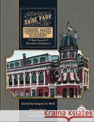 From Shibe Park to Connie Mack Stadium: Great Games in Philadelphia's Lost Ballpark Gregory H Wolf 9781970159868 Society for American Baseball Research - książka