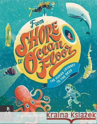 From Shore to Ocean Floor: The Human Journey to the Deep Gill Arbuthnott Christopher Nielsen 9781536229745 Big Picture Press - książka