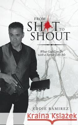 From Shot to Shout: What God Can Do with a Sinner Like Me Eddie Ramirez 9781489727688 Liferich - książka