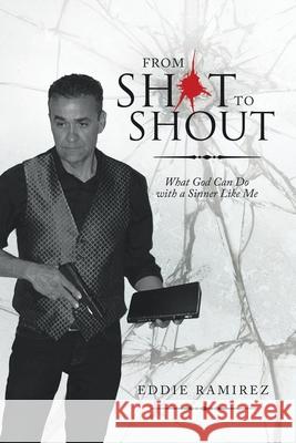 From Shot to Shout: What God Can Do with a Sinner Like Me Eddie Ramirez 9781489727695 Liferich - książka