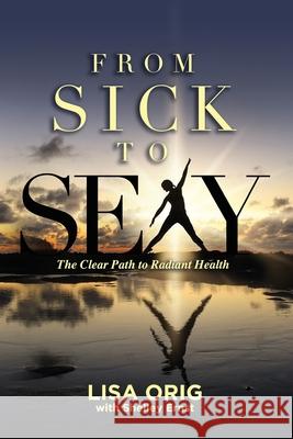 From Sick to Sexy: The Clear Path to Radiant Health Shelley Ernst Lisa Orig 9781734679205 Upside-Down Nourishment - książka