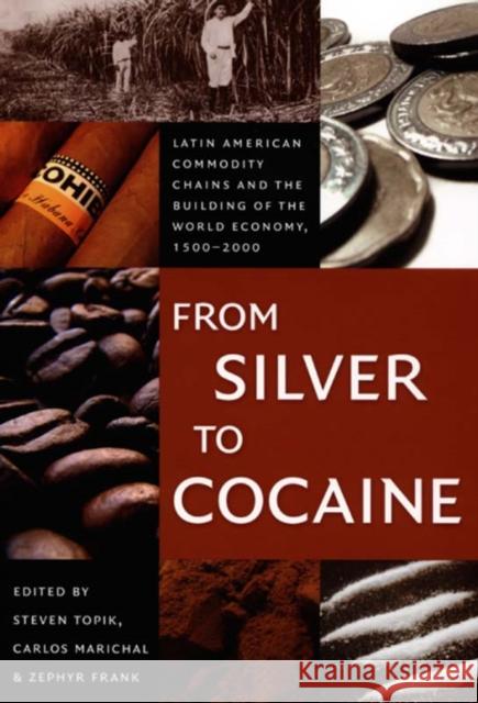 From Silver to Cocaine: Latin American Commodity Chains and the Building of the World Economy, 1500-2000 Steven Topik 9780822337539 Duke University Press - książka