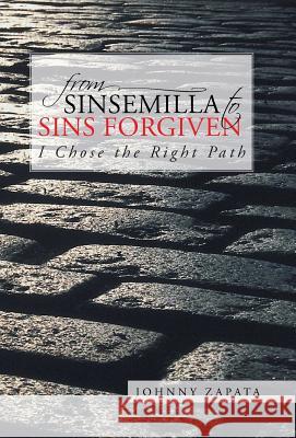 From Sinsemilla to Sins Forgiven: I Chose the Right Path Zapata, Johnny 9781491701959 iUniverse.com - książka