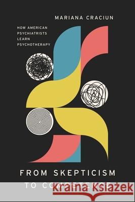 From Skepticism to Competence: How American Psychiatrists Learn Psychotherapy Mariana Craciun 9780226833897 The University of Chicago Press - książka