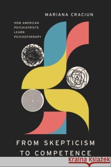 From Skepticism to Competence: How American Psychiatrists Learn Psychotherapy Mariana Craciun 9780226833910 The University of Chicago Press - książka