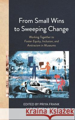 From Small Wins to Sweeping Change: Working Together to Foster Equity, Inclusion, and Antiracism in Museums Priya Frank Theresa Sotto 9781538163597 American Alliance of Museums - książka