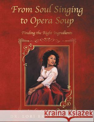 From Soul Singing to Opera Soup: Finding the Right Ingredients Dr Lori Brown Mirabal 9781524689414 Authorhouse - książka