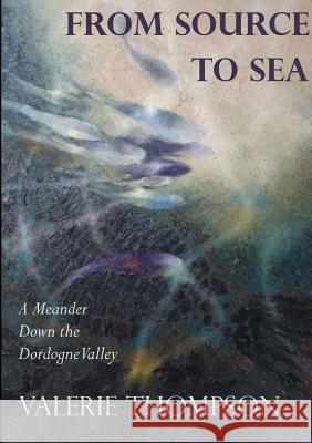 From Source to Sea: A Meander Down the Dordogne Valley Valerie Thompson 9780244689513 Lulu.com - książka