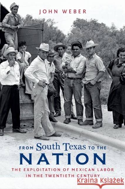 From South Texas to the Nation: The Exploitation of Mexican Labor in the Twentieth Century John Weber 9781469645575 University of North Carolina Press - książka