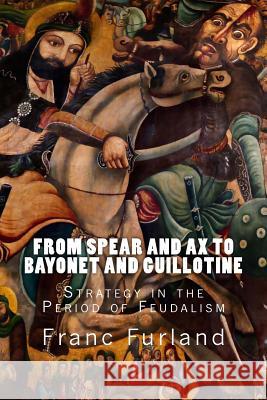 From Spear and Ax to Bayonet and Guillotine: Strategy in the Period of Feudalism Franc Furland 9781489586759 Createspace - książka