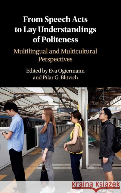 From Speech Acts to Lay Understandings of Politeness: Multilingual and Multicultural Perspectives Eva Ogiermann Pilar G. Blitvich 9781107198050 Cambridge University Press - książka