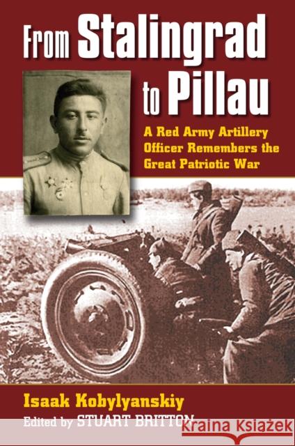 From Stalingrad to Pillau: A Red Army Artillery Officer Remembers the Great Patriotic War Isaak Kobyl'ianskii Isaak Kobylyanskiy Stuart Britton 9780700615667 University Press of Kansas - książka