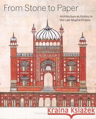 From Stone to Paper: Architecture as History in the Late Mughal Empire Chanchal B. Dadlani 9780300233179 Yale University Press - książka