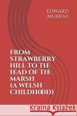 From Strawberry Hill to the Head of the Marsh: A Welsh Childhood Edward John Murray 9781718125810 Independently Published - książka