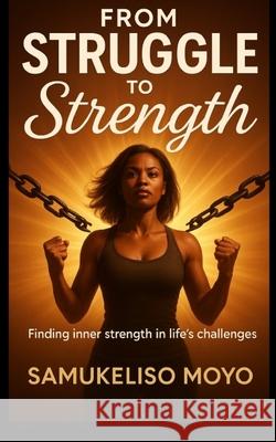 From Struggle to Strength: Finding Inner Strength In Life's Challenges Samukeliso Moyo 9781834924465 National Library of South Africa - książka