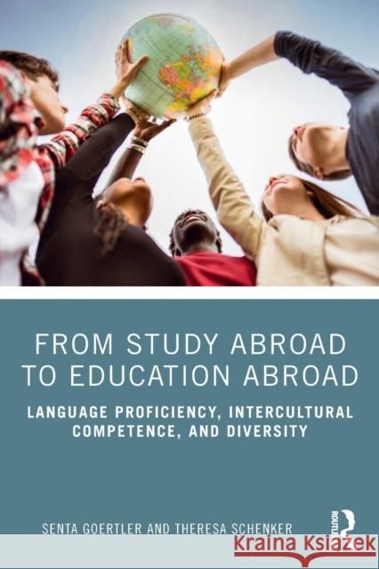 From Study Abroad to Education Abroad: Language Proficiency, Intercultural Competence, and Diversity Senta Goertler Theresa Schenker 9780367259860 Routledge - książka