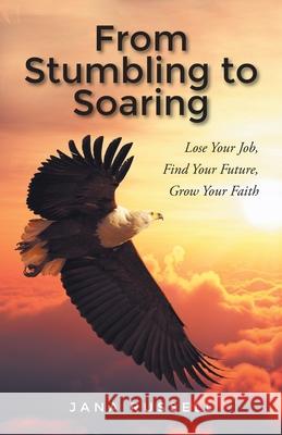 From Stumbling to Soaring: Lose Your Job, Find Your Future, Grow Your Faith Jana Russell 9781639610686 Christian Faith - książka