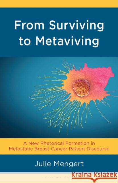From Surviving to Metaviving: A New Rhetorical Formation in Metastatic Breast Cancer Patient Discourse Julie Mengert 9781666973105 Bloomsbury Academic - książka