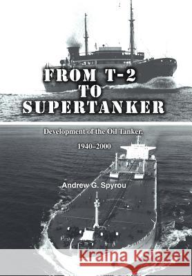 From T-2 to Supertanker: Development of the Oil Tanker, 1940-2000 Andrew G Spyrou 9780595806041 iUniverse - książka