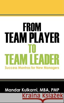 From Team Player to Team Leader: 51 Success Mantras for New Managers Kulkarni Mba Pmp, Mandar 9781432717841 Outskirts Press - książka