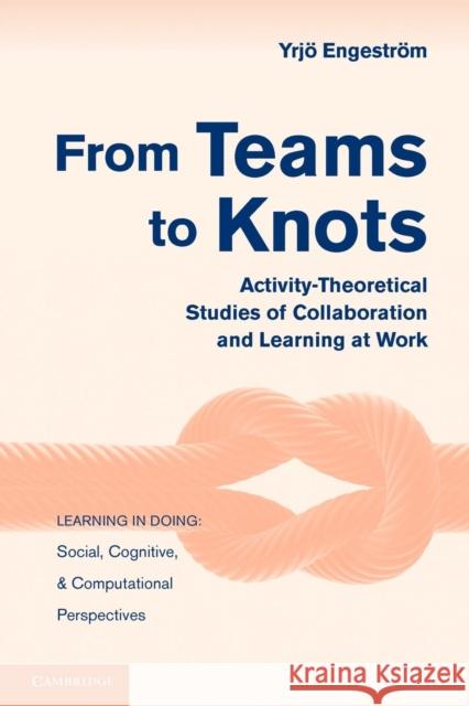 From Teams to Knots: Activity-Theoretical Studies of Collaboration and Learning at Work Engeström, Yrjö 9780521148498  - książka