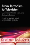 From Terrorism to Television: Dynamics of Media, State, and Society in Pakistan Qaisar Abbas Farooq Sulehria 9780367425821 Routledge Chapman & Hall