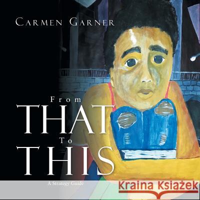 From That to This: A Strategy Guide Carmen Garner 9781493147083 Xlibris Corporation - książka